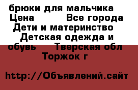 брюки для мальчика  › Цена ­ 250 - Все города Дети и материнство » Детская одежда и обувь   . Тверская обл.,Торжок г.